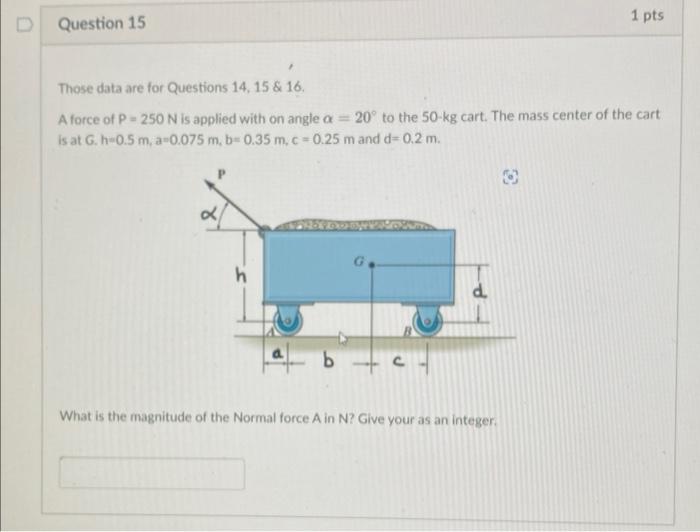 Question 14 Those Data Are For Questions 14 15 16 A Force Of P 250 N Is Applied With On Angle A 20 To The 50 Kg Ca 2