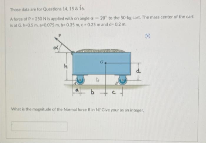 Question 14 Those Data Are For Questions 14 15 16 A Force Of P 250 N Is Applied With On Angle A 20 To The 50 Kg Ca 3