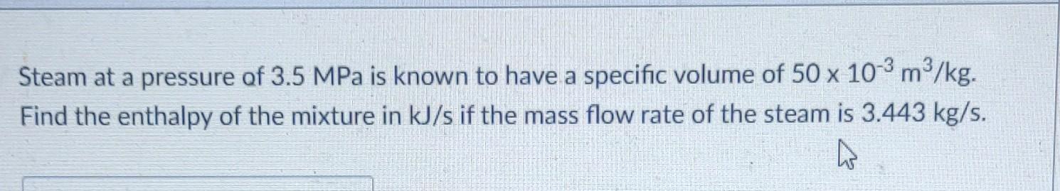 Steam At A Pressure Of 3 5 Mpa Is Known To Have A Specific Volume Of 50 X 10 M Kg Find The Enthalpy Of The Mixture I 1