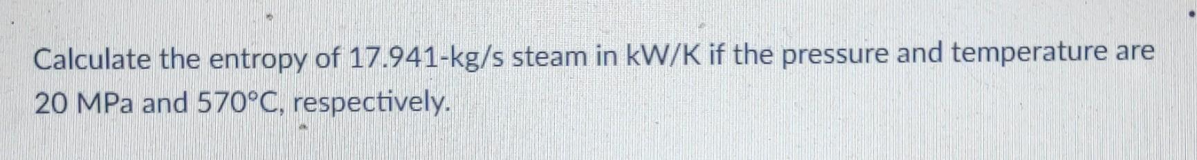Calculate The Entropy Of 17 941 Kg S Steam In Kw K If The Pressure And Temperature Are 20 Mpa And 570 C Respectively 1