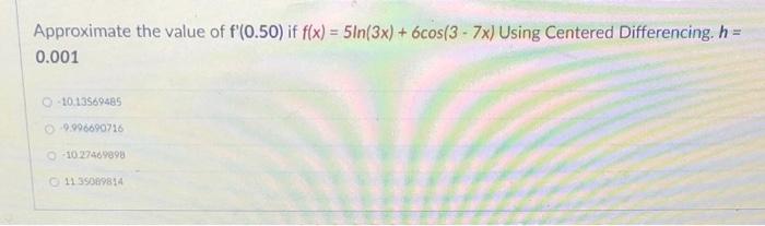 Approximate The Value Of F 0 50 If F X 5ln 3x 6cos 3 7x Using Centered Differencing H 0 001 O 10 13569485 0 1