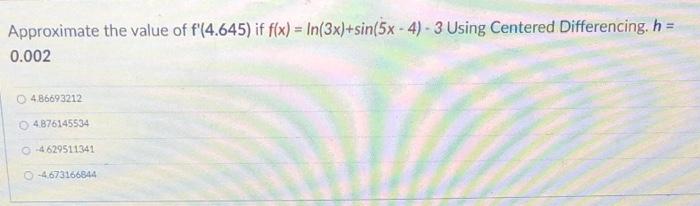 Approximate The Value Of F 0 50 If F X 5ln 3x 6cos 3 7x Using Centered Differencing H 0 001 O 10 13569485 0 2