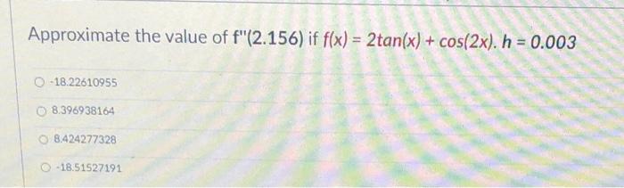 Approximate The Value Of F 2 156 If F X 2tan X Cos 2x H 0 003 18 22610955 8 396938164 O 8 424277328 18 515 1