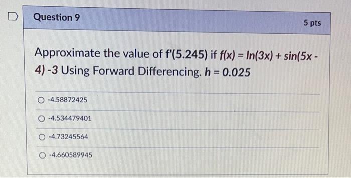 D Question 9 Approximate The Value Of F 5 245 If F X In 3x Sin 5x 4 3 Using Forward Differencing H 0 025 4 1