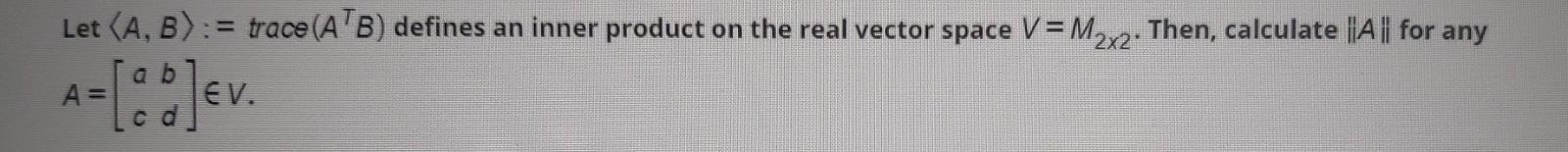 Let A B Trace Atb Defines An Inner Product On The Real Vector Space V M2x2 Then Calculate A For Any A Ev 1