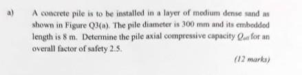 A Concrete Pile Is To Be Installed In A Layer Of Medium Dense Sand As Shown In Figure Q3 A The Pile Diameter Is 300 Mm 1