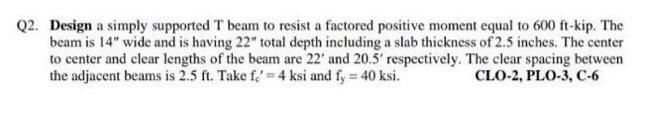 Q2 Design A Simply Supported T Beam To Resist A Factored Positive Moment Equal To 600 Ft Kip The Beam Is 14 Wide And 1