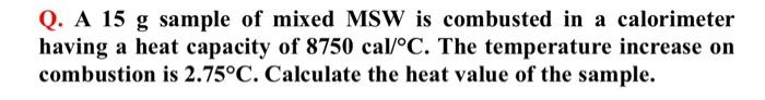 Q A 15 G Sample Of Mixed Msw Is Combusted In A Calorimeter Having A Heat Capacity Of 8750 Cal C The Temperature Incre 1