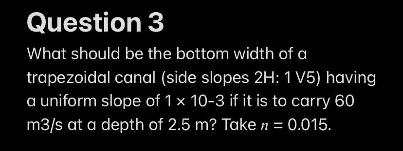 Question 3 What Should Be The Bottom Width Of A Trapezoidal Canal Side Slopes 2h 1 V5 Having A Uniform Slope Of 1 X 1 1