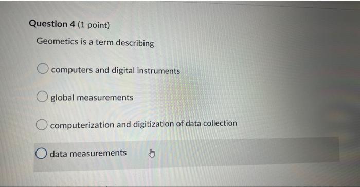 Question 4 1 Point Geometics Is A Term Describing O Computers And Digital Instruments O Global Measurements Computeriz 1
