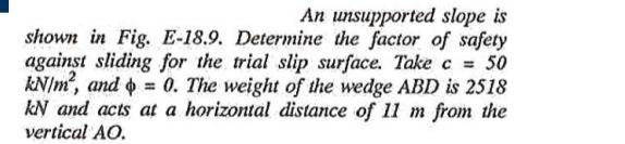 An Unsupported Slope Is Shown In Fig E 18 9 Determine The Factor Of Safety Against Sliding For The Trial Slip Surface 1