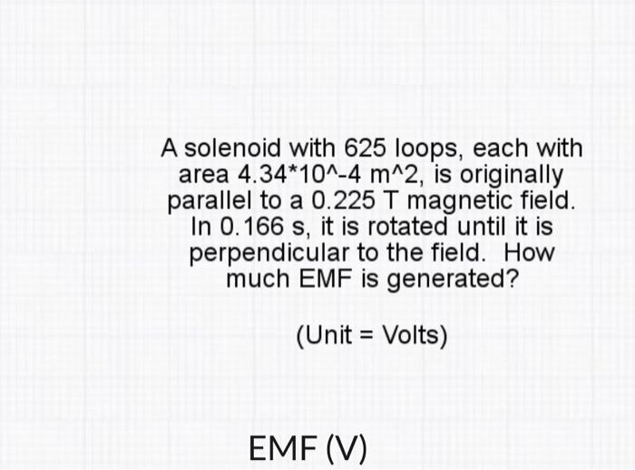 A Solenoid With 625 Loops Each With Area 4 34 10 4 M 2 Is Originally Parallel To A 0 225 T Magnetic Field In 0 166 S 1