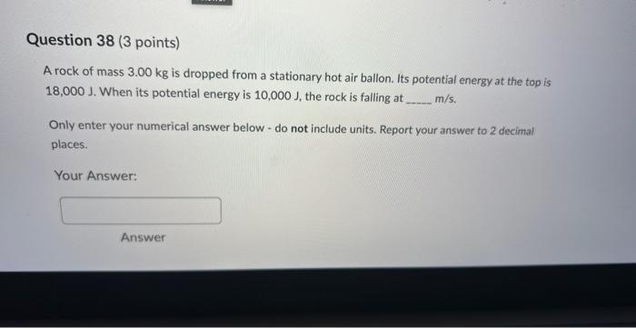 Question 38 3 Points A Rock Of Mass 3 00 Kg Is Dropped From A Stationary Hot Air Ballon Its Potential Energy At The T 1