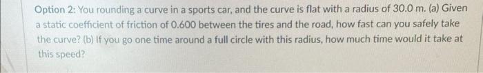 Option 2 You Rounding A Curve In A Sports Car And The Curve Is Flat With A Radius Of 30 0 M A Given A Static Coeffi 1