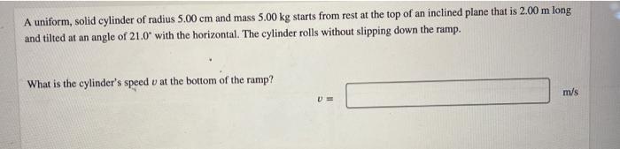 A Uniform Solid Cylinder Of Radius 5 00 Cm And Mass 5 00 Kg Starts From Rest At The Top Of An Inclined Plane That Is 2 1