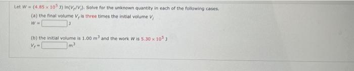 Let W 4 85 X 105 3 In V V Solve For The Unknown Quantity In Each Of The Following Cases A The Final Volume V I 1