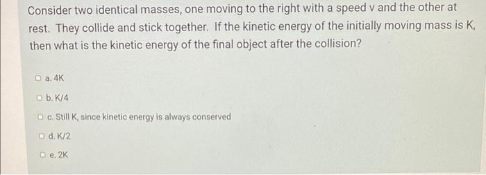 Consider Two Identical Masses One Moving To The Right With A Speed V And The Other At Rest They Collide And Stick Toge 1