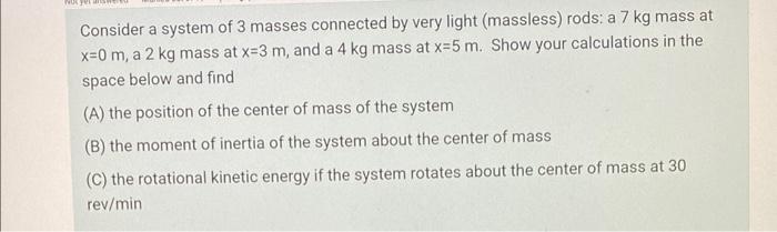 Consider A System Of 3 Masses Connected By Very Light Massless Rods A 7 Kg Mass At X 0 M A 2 Kg Mass At X 3 M And A 1