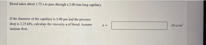 Blood Takes About 1 75 S To Pass Through A 2 00 Mm Long Capillary If The Diameter Of The Capillary Is 5 00 Um And The P 1