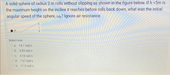 A Solid Sphere Of Radius 2 M Rolls Without Slipping As Shown In The Figure Below If H 5m Is The Maximum Height On The 1