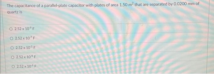 The Capacitance Of A Parallel Plate Capacitor With Plates Of Area 1 50 M That Are Separated By 0 0200 Mm Of Quartz Is O 1