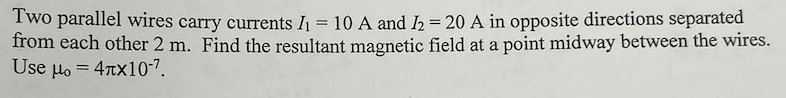 Two Parallel Wires Carry Currents I 10 A And I 20 A In Opposite Directions Separated From Each Other 2 M Find The 1