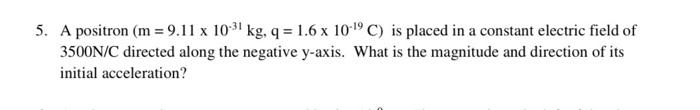 5 A Positron M 9 11 X 10 Kg Q 1 6 X 10 9 C Is Placed In A Constant Electric Field Of 3500n C Directed Along Th 1