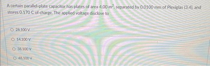 A Certain Parallel Plate Capacitor Has Plates Of Area 4 00 M Separated By 0 0100 Mm Of Plexiglas 3 4 And Stores 0 1 1