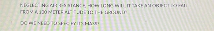 Neglecting Air Resistance How Long Will It Take An Object To Fall From A 100 Meter Altitude To The Ground Do We Need T 1