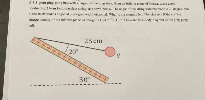 A 3 5 Gram Ping Pong Ball With Charge Q Is Hanging Static From An Infinite Plane Of Charge Using A Non Conducting 25 C 1