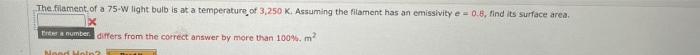 The Filament Of A 75 W Light Bulb Is At A Temperature Of 3 250 K Assuming The Filament Has An Emissivity E 0 8 Find It 1