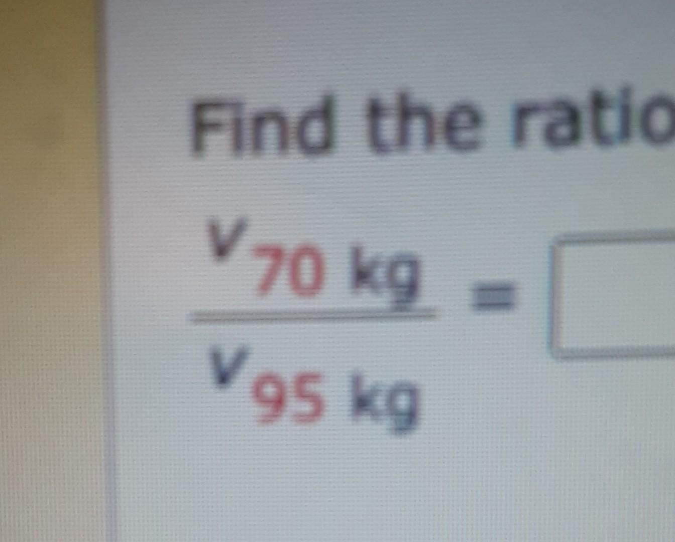 Find The Ratio V70 Kg V 95 Kg 1