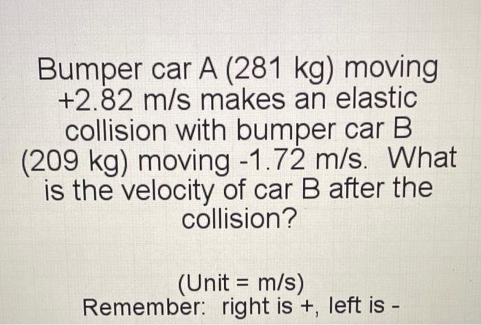 Bumper Car A 281 Kg Moving 2 82 M S Makes An Elastic Collision With Bumper Car B 209 Kg Moving 1 72 M S What Is T 1