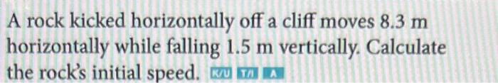 A Rock Kicked Horizontally Off A Cliff Moves 8 3 M Horizontally While Falling 1 5 M Vertically Calculate The Rock S Ini 1