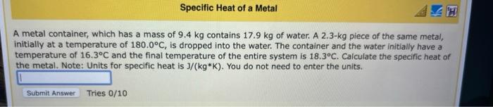 Specific Heat Of A Metal A Metal Container Which Has A Mass Of 9 4 Kg Contains 17 9 Kg Of Water A 2 3 Kg Piece Of The 1