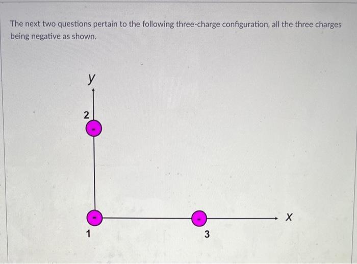 The Next Two Questions Pertain To The Following Three Charge Configuration All The Three Charges Being Negative As Show 1