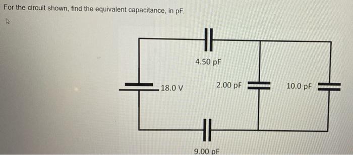 For The Circuit Shown Find The Equivalent Capacitance In Pf D 18 0 V Hh 4 50 Pf 2 00 Pf Hh 9 00 Pf 10 0 Pf Find The 1