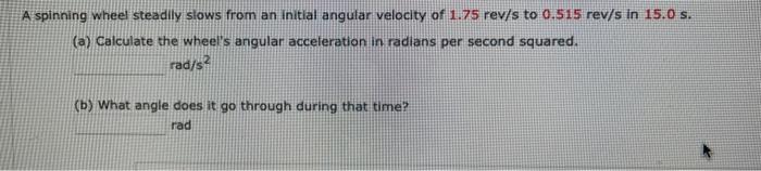 A Spinning Wheel Steadily Slows From An Initial Angular Velocity Of 1 75 Rev S To 0 515 Rev S In 15 0 S A Calculate T 1