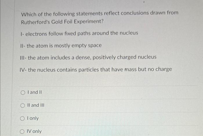 Which Of The Following Statements Reflect Conclusions Drawn From Rutherford S Gold Foil Experiment 1 Electrons Follow 1