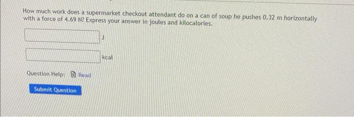 How Much Work Does A Supermarket Checkout Attendant Do On A Can Of Soup He Pushes 0 32 M Horizontally With A Force Of 4 1