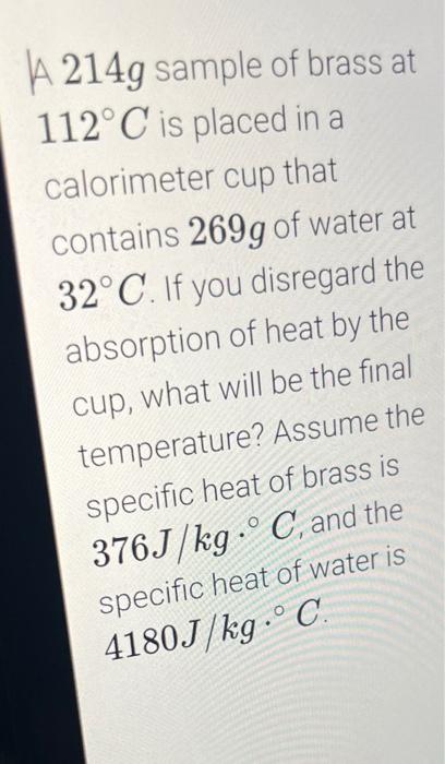 A 214g Sample Of Brass At 112 C Is Placed In A Calorimeter Cup That Contains 269g Of Water At 32 C If You Disregard The 1