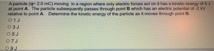 A Particle Q 2 0 Mc Moving In A Region Where Only Electric Forces Act On It Has A Kinetic Energy Of 5 J At Point A T 1
