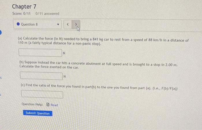 S Chapter 7 Score 0 11 0 11 Answered Question 8 Y A Calculate The Force In N Needed To Bring A 841 Kg Car To Rest F 1