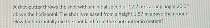 A Shot Putter Throws The Shot With An Initial Speed Of 12 2 M S At Ang Angle 20 0 Above The Horizontal The Shot Is Rel 1