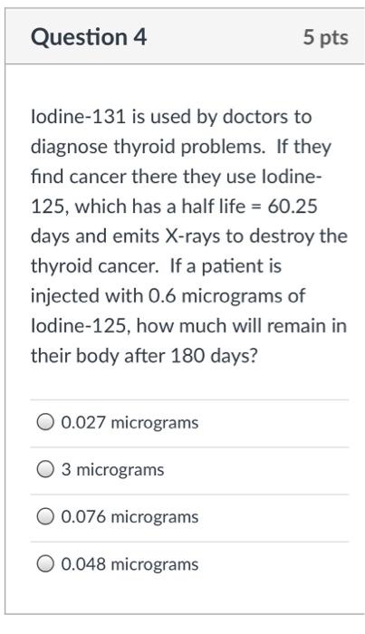 Question 4 Lodine 131 Is Used By Doctors To Diagnose Thyroid Problems If They Find Cancer There They Use Lodine 125 W 1