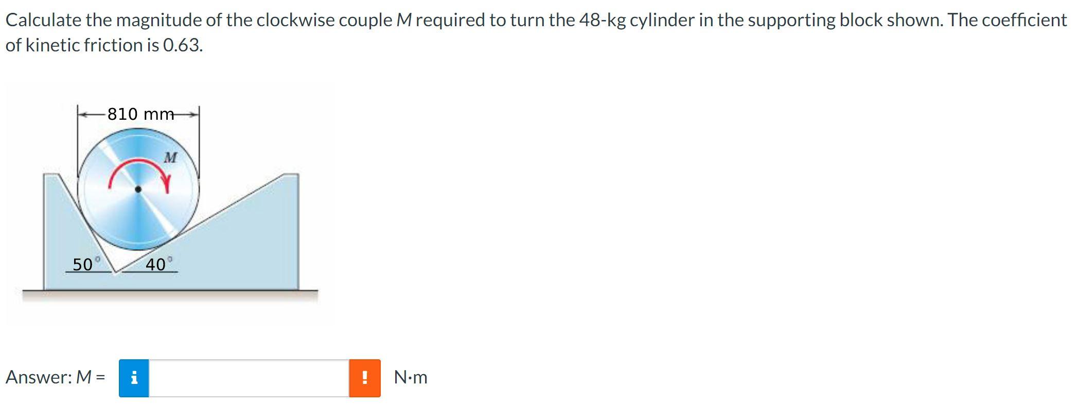 Calculate The Magnitude Of The Clockwise Couple Mrequired To Turn The 48 Kg Cylinder In The Supporting Block Shown The 1