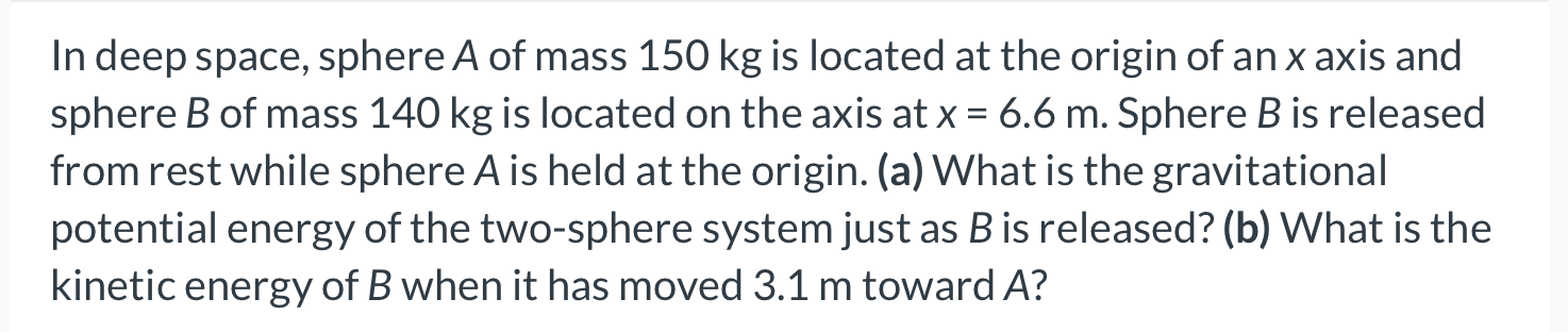 In Deep Space Sphere A Of Mass 150 Kg Is Located At The Origin Of An X Axis And Sphere B Of Mass 140 Kg Is Located On T 1