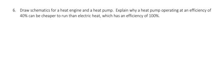 6 Draw Schematics For A Heat Engine And A Heat Pump Explain Why A Heat Pump Operating At An Efficiency Of 40 Can Be C 1