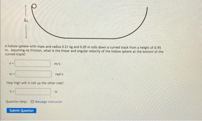 A Hollow Sphere With Mass And Radius 0 21 Kg And 0 05 M Rolls Down A Curved Track From A Height Of 0 95 M Assuming No F 1