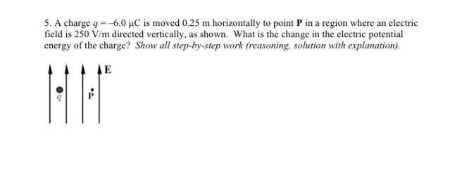 5 A Charge Q 6 0 Uc Is Moved 0 25 M Horizontally To Point P In A Region Where An Electric Field Is 250 V M Directed 1
